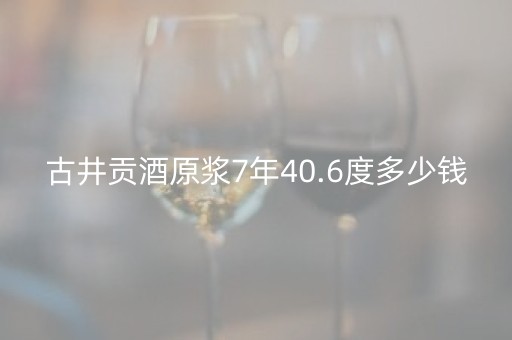 古井贡酒原浆7年40.6度多少钱