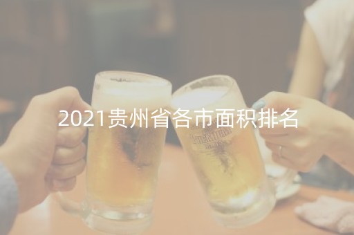 2021贵州省各市面积排名